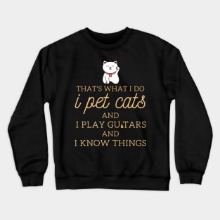 That’s What I Do I Pet Cats I Play Guitars And I Know Things Crewneck Sweatshirt